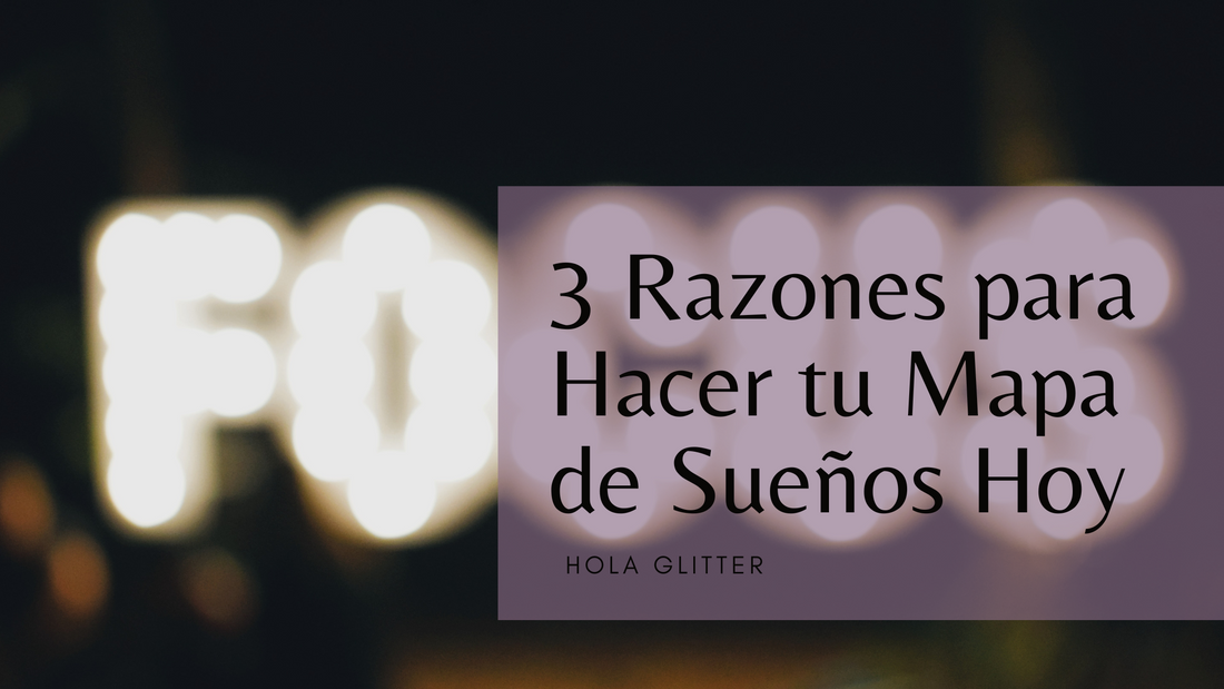 3 Razones para que Hagas tu Mapa de Sueños Hoy